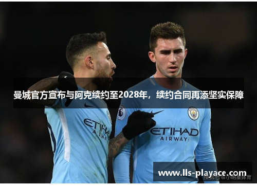 曼城官方宣布与阿克续约至2028年，续约合同再添坚实保障
