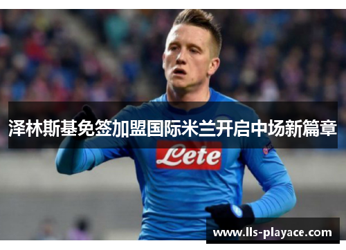 泽林斯基免签加盟国际米兰开启中场新篇章