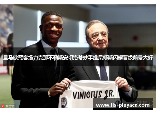 皇马欧冠客场力克那不勒斯安切洛蒂妙手维尼修斯闪耀晋级前景大好 皇马欧冠客场力克那不勒斯安切洛蒂妙手维尼修斯闪耀晋级前景大好