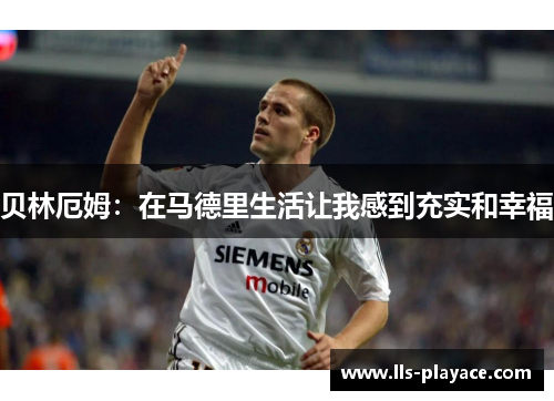 贝林厄姆：在马德里生活让我感到充实和幸福