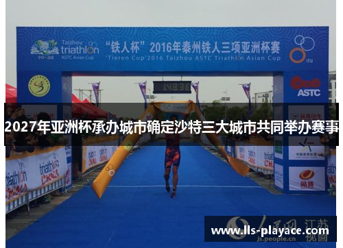 2027年亚洲杯承办城市确定沙特三大城市共同举办赛事