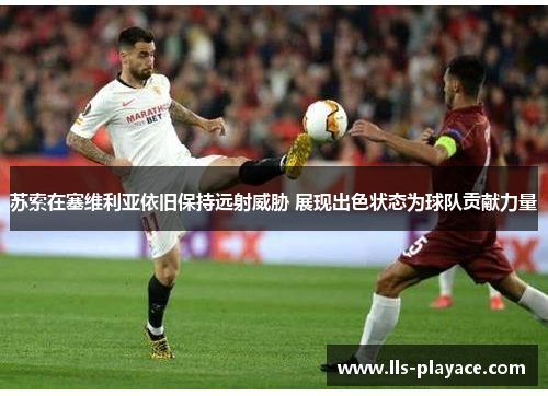 苏索在塞维利亚依旧保持远射威胁 展现出色状态为球队贡献力量