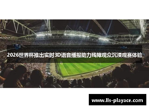 2026世界杯推出实时3D语音播报助力残障观众沉浸观赛体验