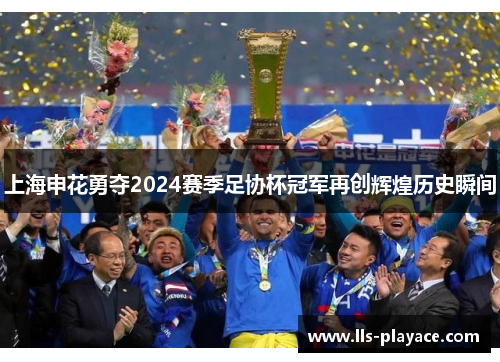 上海申花勇夺2024赛季足协杯冠军再创辉煌历史瞬间