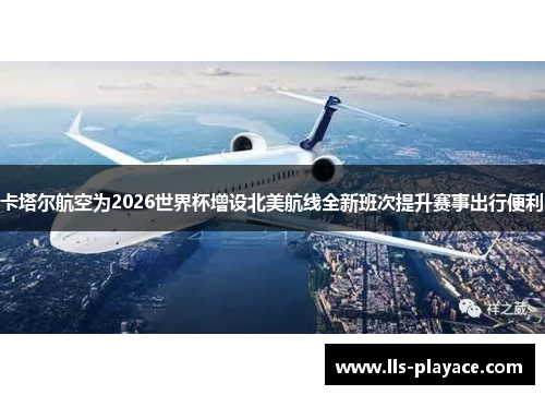 卡塔尔航空为2026世界杯增设北美航线全新班次提升赛事出行便利