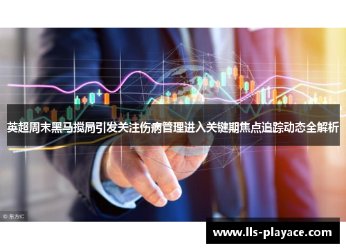 英超周末黑马搅局引发关注伤病管理进入关键期焦点追踪动态全解析 英超周末黑马搅局引发关注伤病管理进入关键期焦点追踪动态全解析